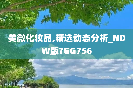 美微化妆品,精选动态分析_NDW版?GG756