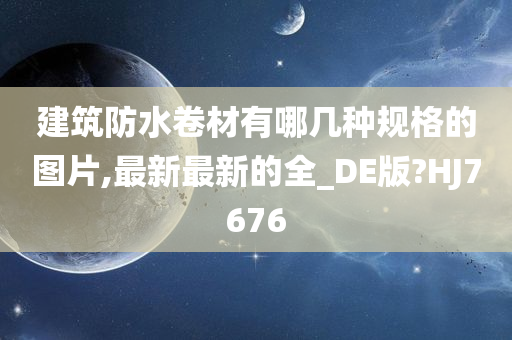 建筑防水卷材有哪几种规格的图片,最新最新的全_DE版?HJ7676