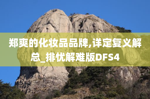 郑爽的化妆品品牌,详定复义解总_排忧解难版DFS4