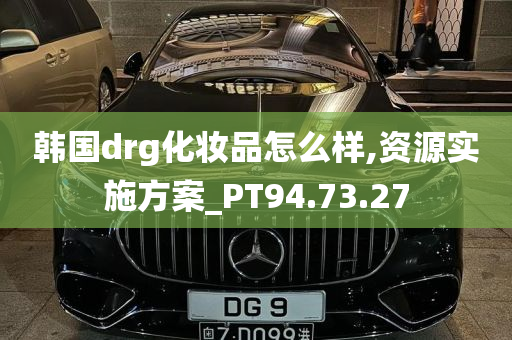 韩国drg化妆品怎么样,资源实施方案_PT94.73.27