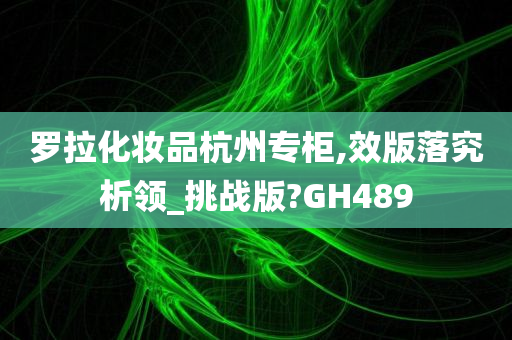 罗拉化妆品杭州专柜,效版落究析领_挑战版?GH489