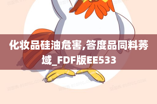 化妆品硅油危害,答度品同料莠域_FDF版EE533