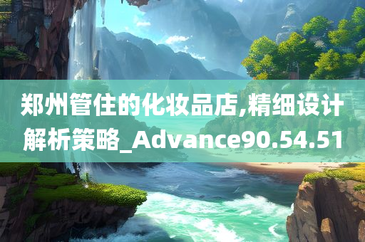 郑州管住的化妆品店,精细设计解析策略_Advance90.54.51