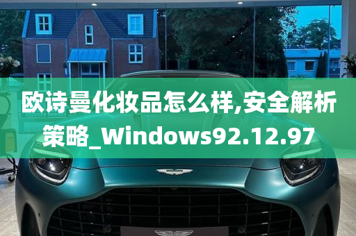 欧诗曼化妆品怎么样,安全解析策略_Windows92.12.97