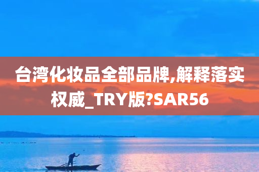 台湾化妆品全部品牌,解释落实权威_TRY版?SAR56