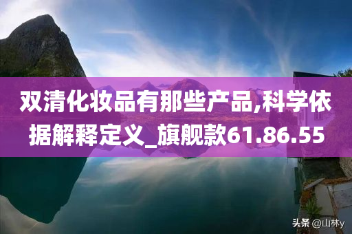 双清化妆品有那些产品,科学依据解释定义_旗舰款61.86.55