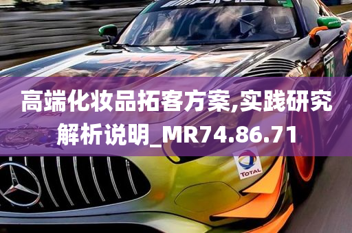 高端化妆品拓客方案,实践研究解析说明_MR74.86.71