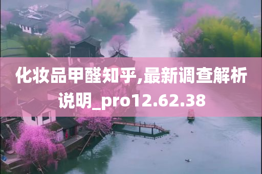 化妆品甲醛知乎,最新调查解析说明_pro12.62.38