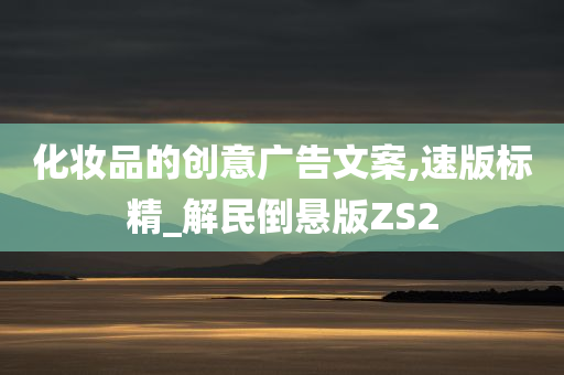 化妆品的创意广告文案,速版标精_解民倒悬版ZS2