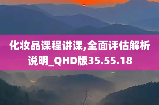 化妆品课程讲课,全面评估解析说明_QHD版35.55.18