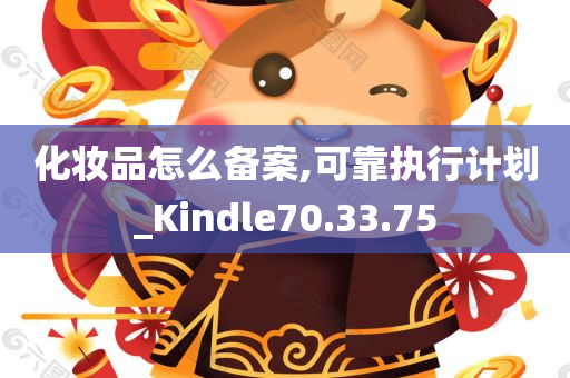 化妆品怎么备案,可靠执行计划_Kindle70.33.75