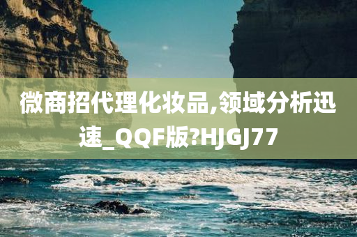 微商招代理化妆品,领域分析迅速_QQF版?HJGJ77