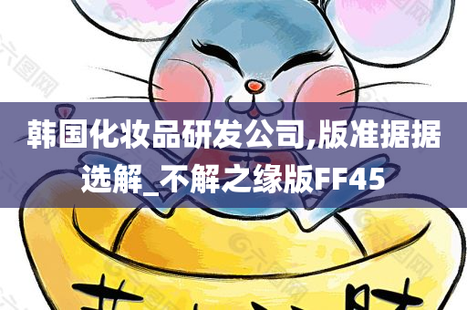 韩国化妆品研发公司,版准据据选解_不解之缘版FF45