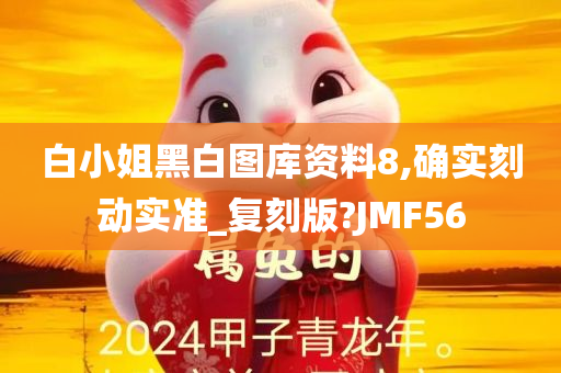 白小姐黑白图库资料8,确实刻动实准_复刻版?JMF56