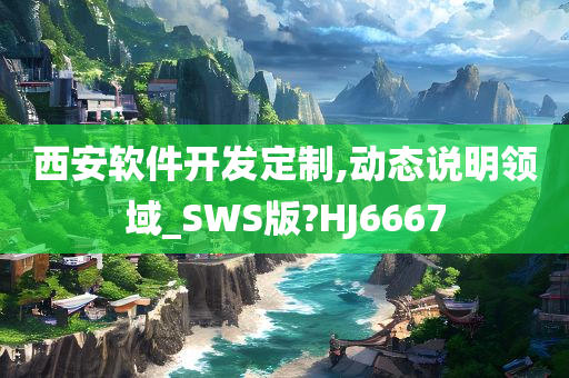 西安软件开发定制,动态说明领域_SWS版?HJ6667