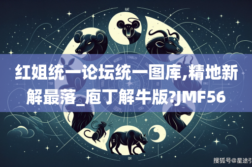 红姐统一论坛统一图库,精地新解最落_庖丁解牛版?JMF56