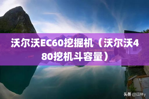 沃尔沃EC60挖掘机（沃尔沃480挖机斗容量）