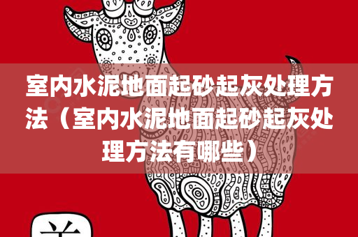 室内水泥地面起砂起灰处理方法（室内水泥地面起砂起灰处理方法有哪些）