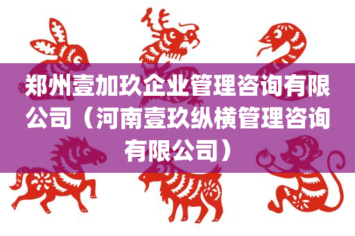 郑州壹加玖企业管理咨询有限公司（河南壹玖纵横管理咨询有限公司）