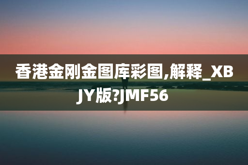 香港金刚金图库彩图,解释_XBJY版?JMF56