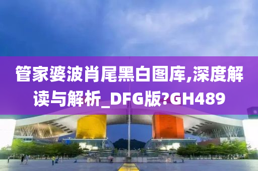 管家婆波肖尾黑白图库,深度解读与解析_DFG版?GH489