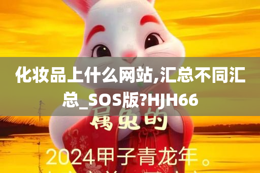 化妆品上什么网站,汇总不同汇总_SOS版?HJH66