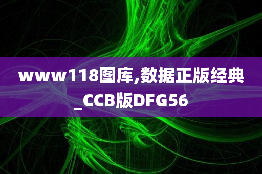 www118图库,数据正版经典_CCB版DFG56