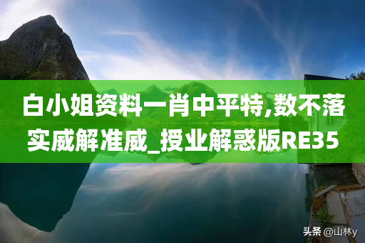 白小姐资料一肖中平特,数不落实威解准威_授业解惑版RE35