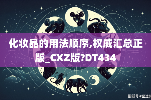 化妆品的用法顺序,权威汇总正版_CXZ版?DT434