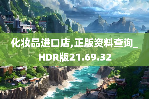 化妆品进口店,正版资料查询_HDR版21.69.32