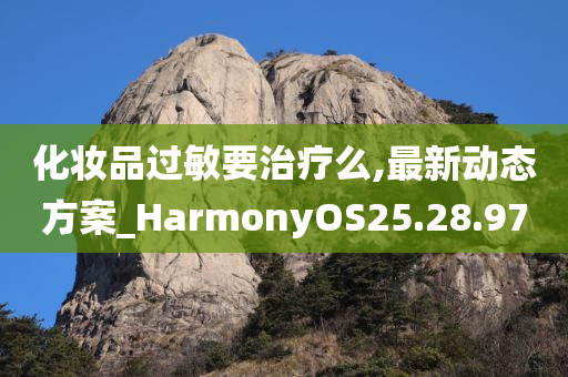 化妆品过敏要治疗么,最新动态方案_HarmonyOS25.28.97