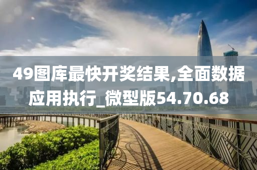 49图库最快开奖结果,全面数据应用执行_微型版54.70.68