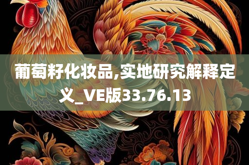 葡萄籽化妆品,实地研究解释定义_VE版33.76.13