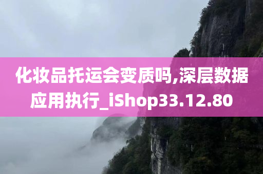 化妆品托运会变质吗,深层数据应用执行_iShop33.12.80