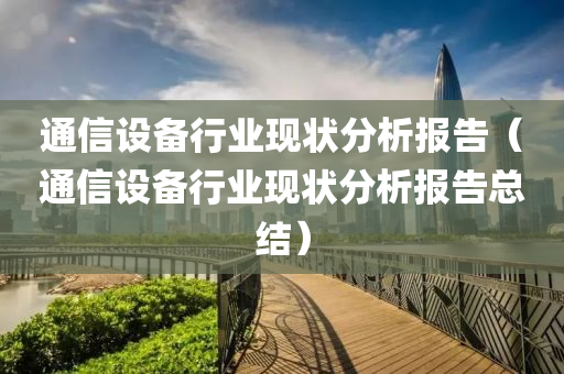 通信设备行业现状分析报告（通信设备行业现状分析报告总结）