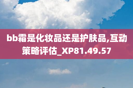 bb霜是化妆品还是护肤品,互动策略评估_XP81.49.57