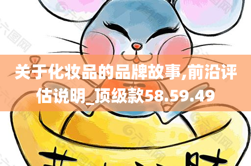 关于化妆品的品牌故事,前沿评估说明_顶级款58.59.49