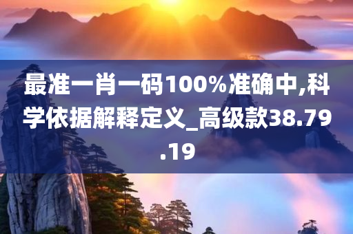 最准一肖一码100%准确中,科学依据解释定义_高级款38.79.19