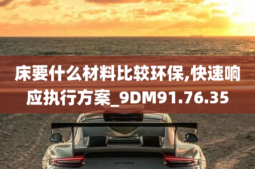 床要什么材料比较环保,快速响应执行方案_9DM91.76.35