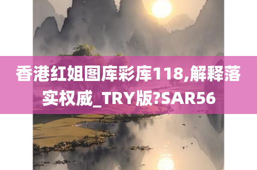 香港红姐图库彩库118,解释落实权威_TRY版?SAR56