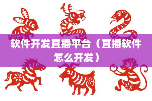 软件开发直播平台（直播软件怎么开发）