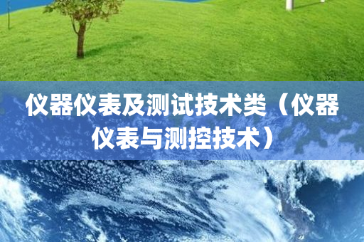 仪器仪表及测试技术类（仪器仪表与测控技术）