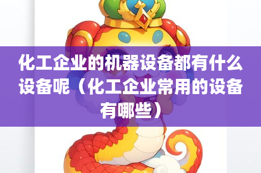 化工企业的机器设备都有什么设备呢（化工企业常用的设备有哪些）