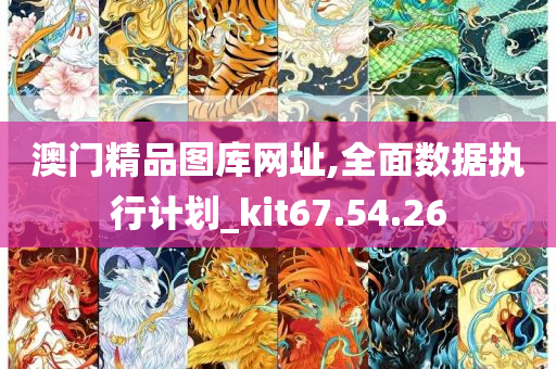 澳门精品图库网址,全面数据执行计划_kit67.54.26