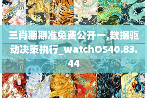 三肖期期准免费公开一,数据驱动决策执行_watchOS40.83.44