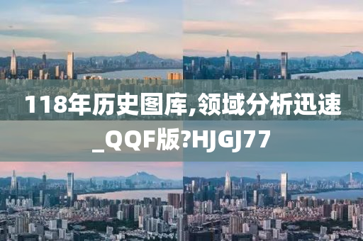 118年历史图库,领域分析迅速_QQF版?HJGJ77