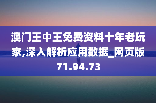 澳门王中王免费资料十年老玩家,深入解析应用数据_网页版71.94.73