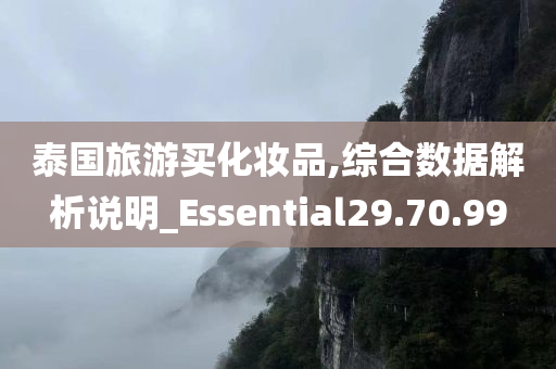 泰国旅游买化妆品,综合数据解析说明_Essential29.70.99