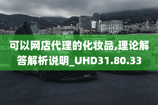 可以网店代理的化妆品,理论解答解析说明_UHD31.80.33