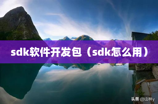 sdk软件开发包（sdk怎么用）